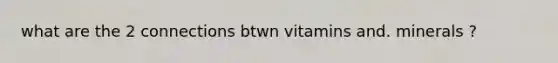 what are the 2 connections btwn vitamins and. minerals ?