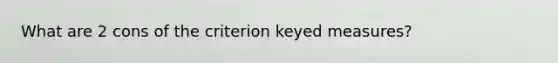 What are 2 cons of the criterion keyed measures?