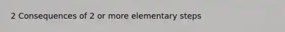 2 Consequences of 2 or more elementary steps