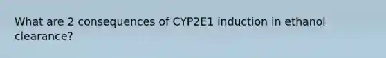 What are 2 consequences of CYP2E1 induction in ethanol clearance?