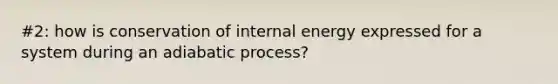 #2: how is conservation of internal energy expressed for a system during an adiabatic process?