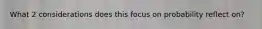 What 2 considerations does this focus on probability reflect on?