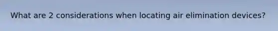 What are 2 considerations when locating air elimination devices?