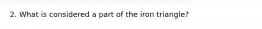 2. What is considered a part of the iron triangle?