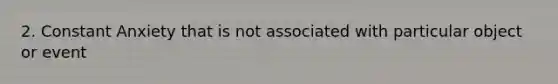 2. Constant Anxiety that is not associated with particular object or event