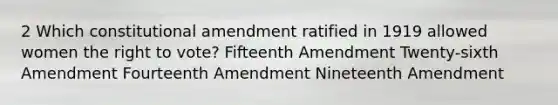 2 Which constitutional amendment ratified in 1919 allowed women the right to vote? Fifteenth Amendment Twenty-sixth Amendment Fourteenth Amendment Nineteenth Amendment