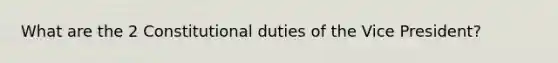 What are the 2 Constitutional duties of the Vice President?