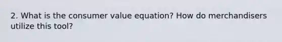 2. What is the consumer value equation? How do merchandisers utilize this tool?