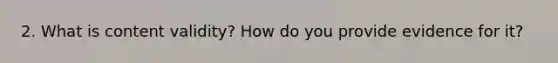 2. What is content validity? How do you provide evidence for it?