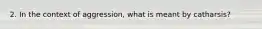 2. In the context of aggression, what is meant by catharsis?