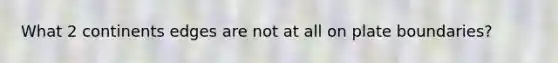 What 2 continents edges are not at all on plate boundaries?
