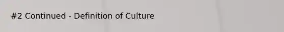 #2 Continued - Definition of Culture