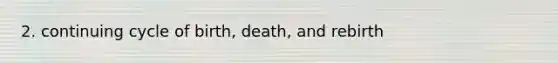 2. continuing cycle of birth, death, and rebirth