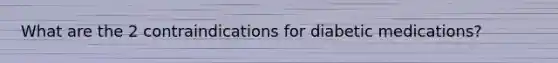 What are the 2 contraindications for diabetic medications?