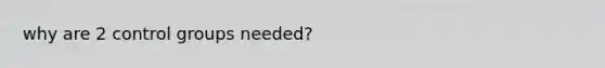 why are 2 control groups needed?