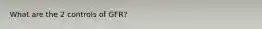 What are the 2 controls of GFR?