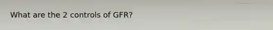 What are the 2 controls of GFR?