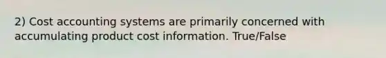 2) Cost accounting systems are primarily concerned with accumulating product cost information. True/False