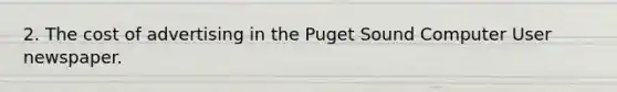 2. The cost of advertising in the Puget Sound Computer User newspaper.