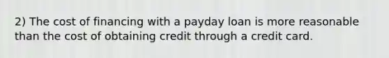 2) The cost of financing with a payday loan is more reasonable than the cost of obtaining credit through a credit card.