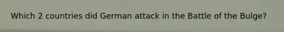 Which 2 countries did German attack in the Battle of the Bulge?