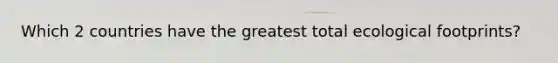 Which 2 countries have the greatest total ecological footprints?