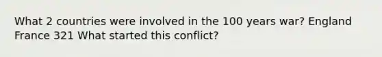 What 2 countries were involved in the 100 years war? England France 321 What started this conflict?