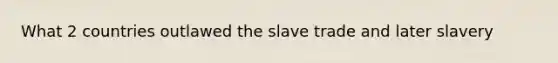 What 2 countries outlawed the slave trade and later slavery