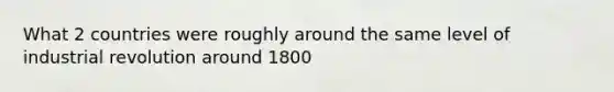 What 2 countries were roughly around the same level of industrial revolution around 1800