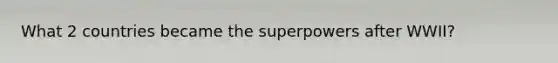 What 2 countries became the superpowers after WWII?