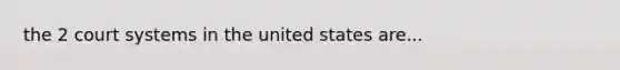 the 2 court systems in the united states are...