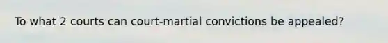 To what 2 courts can court-martial convictions be appealed?