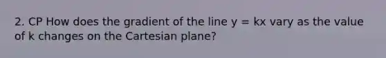 2. CP How does the gradient of the line y = kx vary as the value of k changes on the Cartesian plane?