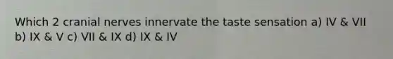 Which 2 cranial nerves innervate the taste sensation a) IV & VII b) IX & V c) VII & IX d) IX & IV