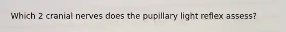 Which 2 cranial nerves does the pupillary light reflex assess?