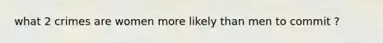 what 2 crimes are women more likely than men to commit ?