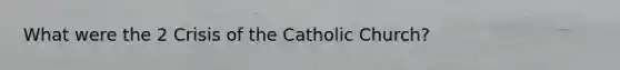 What were the 2 Crisis of the Catholic Church?