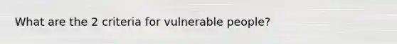 What are the 2 criteria for vulnerable people?