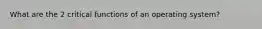 What are the 2 critical functions of an operating system?