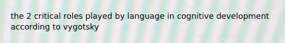 the 2 critical roles played by language in cognitive development according to vygotsky