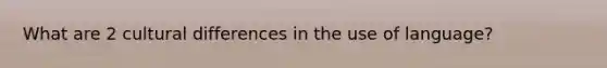 What are 2 cultural differences in the use of language?