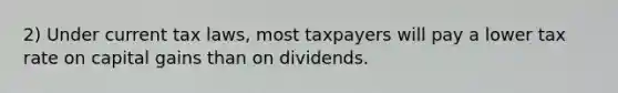 2) Under current tax laws, most taxpayers will pay a lower tax rate on capital gains than on dividends.