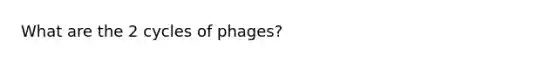 What are the 2 cycles of phages?