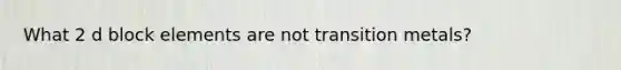 What 2 d block elements are not transition metals?