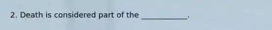 2. Death is considered part of the ____________.