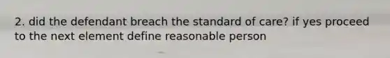 2. did the defendant breach the standard of care? if yes proceed to the next element define reasonable person