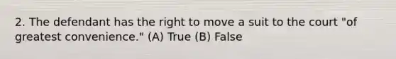 2. The defendant has the right to move a suit to the court "of greatest convenience." (A) True (B) False