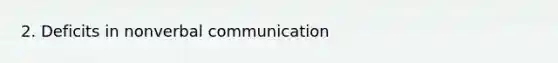 2. Deficits in nonverbal communication