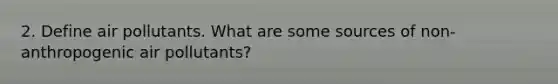 2. Define air pollutants. What are some sources of non-anthropogenic air pollutants?