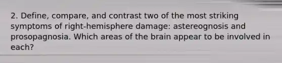 2. Define, compare, and contrast two of the most striking symptoms of right-hemisphere damage: astereognosis and prosopagnosia. Which areas of the brain appear to be involved in each?